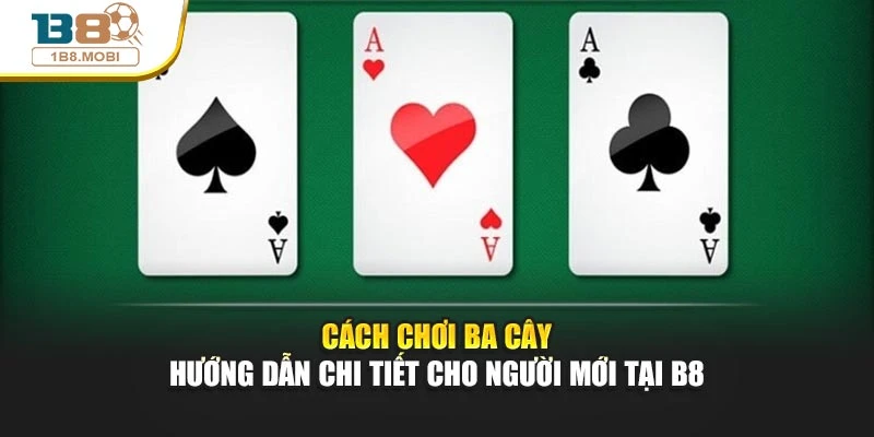 Cách Chơi Ba Cây Chi Tiết Cho Người Mới Tại Nhà Cái B8