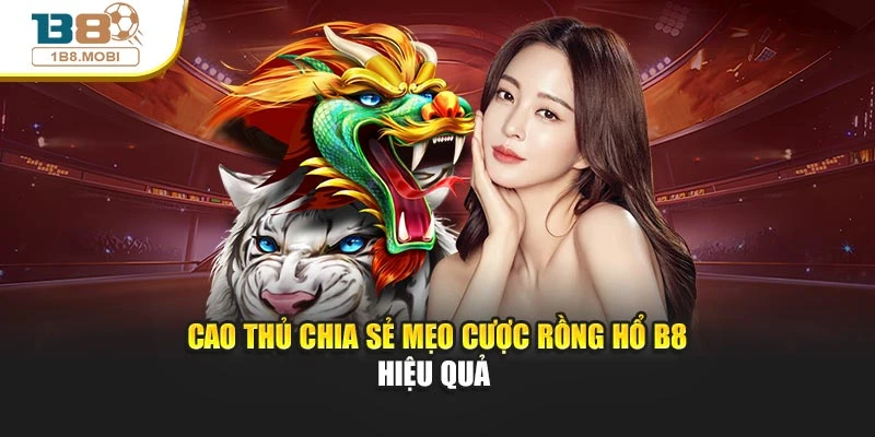 Cao thủ chia sẻ mẹo cược rồng hổ B8 hiệu quả 