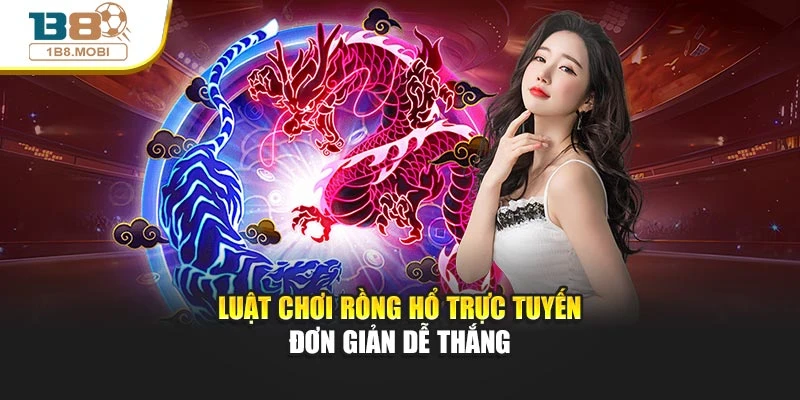 Luật chơi rồng hổ trực tuyến đơn giản dễ thắng