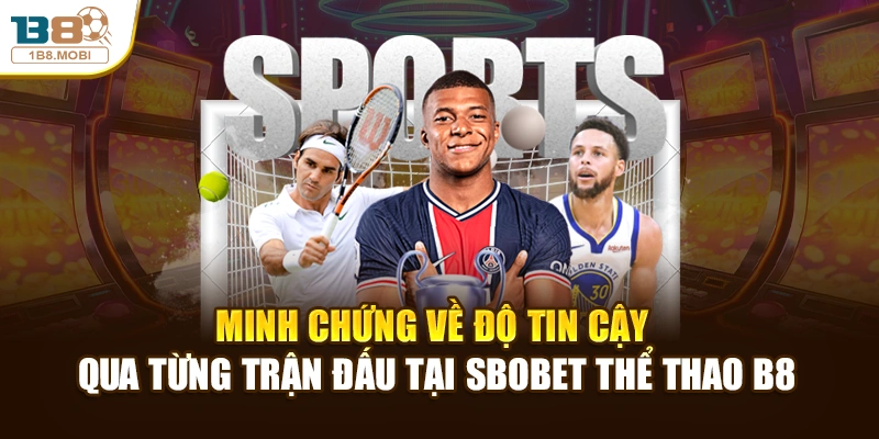 Minh chứng về độ tin cậy qua từng trận đấu tại sbobet thể thao B8
