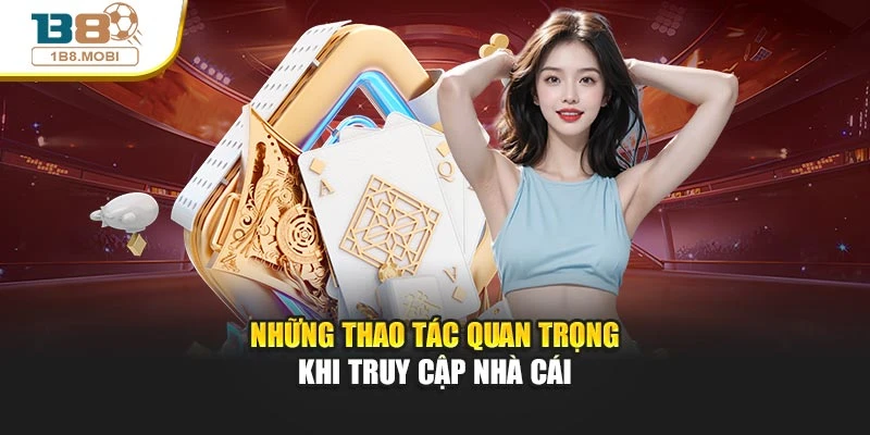Những thao tác quan trọng khi truy cập nhà cái