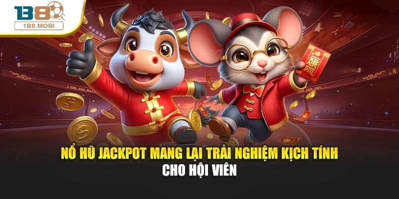 Nổ hũ Jackpot mang lại trải nghiệm kịch tính cho hội viên