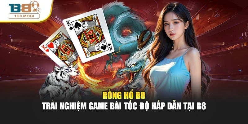 Rồng Hổ B8 – Trải Nghiệm Game Bài Tốc Độ Hấp Dẫn Tại B8