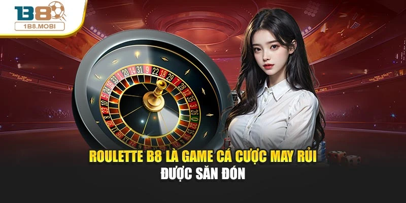 Roulette B8 là game cá cược may rủi được săn đón