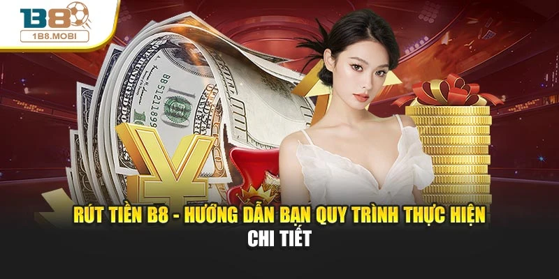 Rút Tiền B8 - Hướng Dẫn Bạn Quy Trình Thực Hiện Chi Tiết