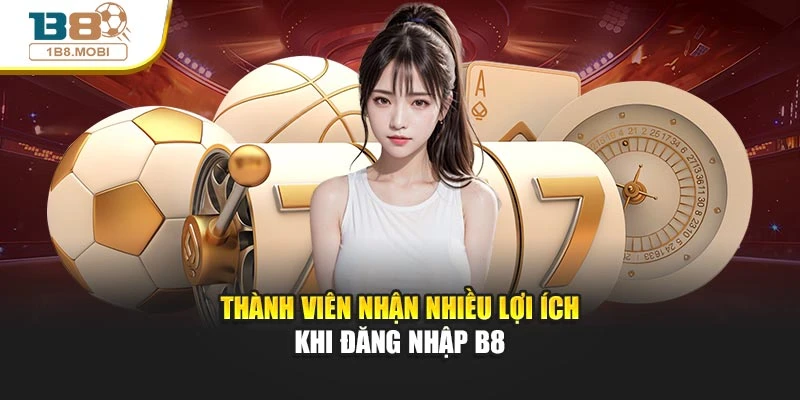 Thành viên nhận nhiều lợi ích khi đăng nhập B8