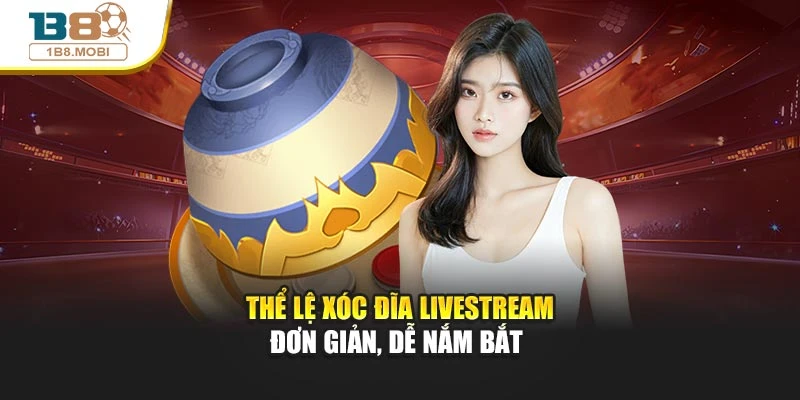Thể lệ xóc đĩa livestream đơn giản, dễ nắm bắt 