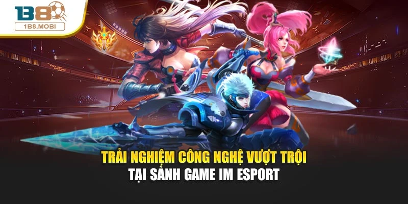 Trải nghiệm công nghệ vượt trội tại sảnh game IM esport