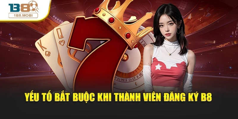 Yếu tố bắt buộc khi thành viên đăng ký B8